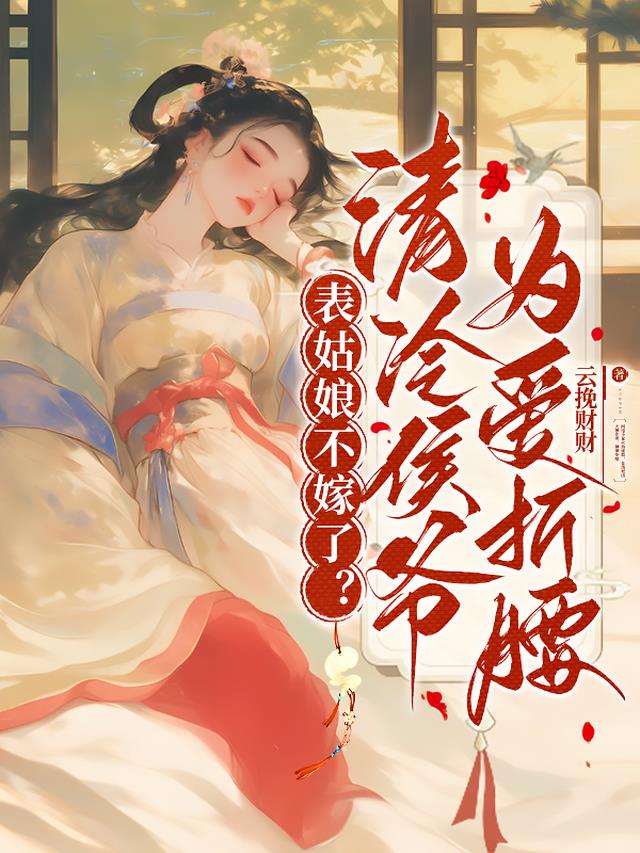 表姑娘不嫁了？清冷侯爷为爱折腰