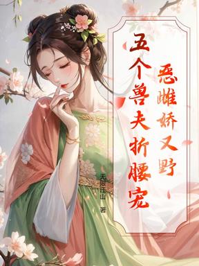 恶雌娇又野，五个兽夫折腰宠